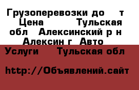 Грузоперевозки до 1,5т. › Цена ­ 500 - Тульская обл., Алексинский р-н, Алексин г. Авто » Услуги   . Тульская обл.